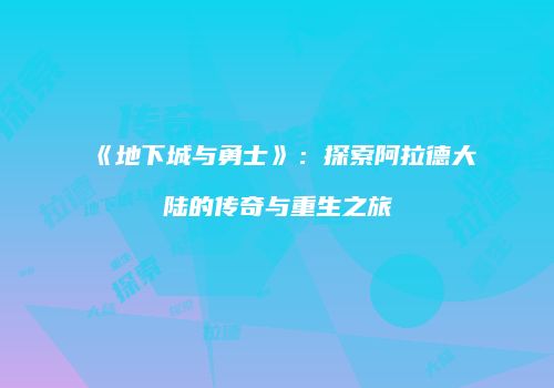 《地下城与勇士》：探索阿拉德大陆的传奇与重生之旅