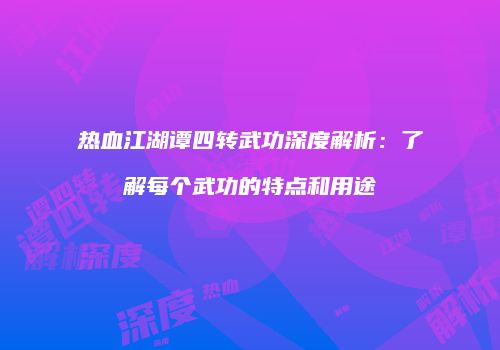 热血江湖谭四转武功深度解析：了解每个武功的特点和用途