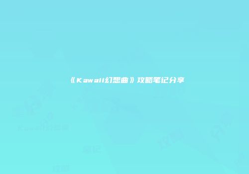 《Kawaii幻想曲》攻略笔记分享