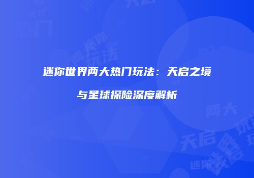 迷你世界两大热门玩法：天启之境与星球探险深度解析