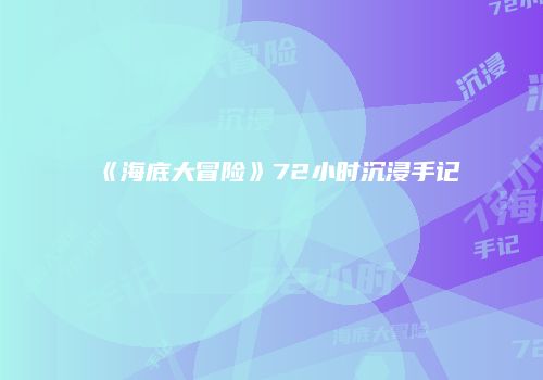 《海底大冒险》72小时沉浸手记
