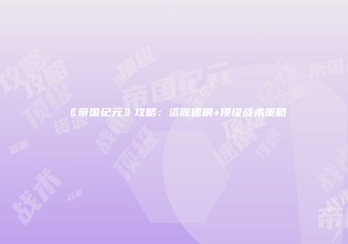 《帝国纪元》攻略：资源速刷+顶级战术策略