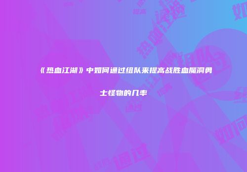 《热血江湖》中如何通过组队来提高战胜血魔洞勇士怪物的几率