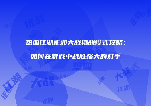 热血江湖正邪大战挑战模式攻略：如何在游戏中战胜强大的对手