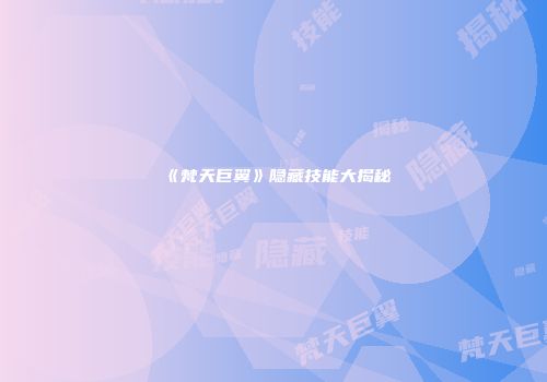 《梵天巨翼》隐藏技能大揭秘
