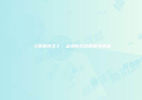 《深渊领主》：鲨鱼模拟器的深海诱惑