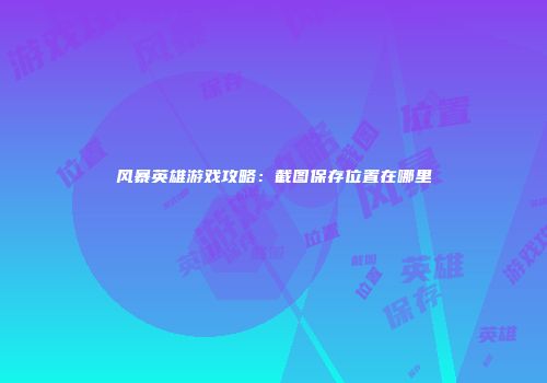 风暴英雄游戏攻略：截图保存位置在哪里