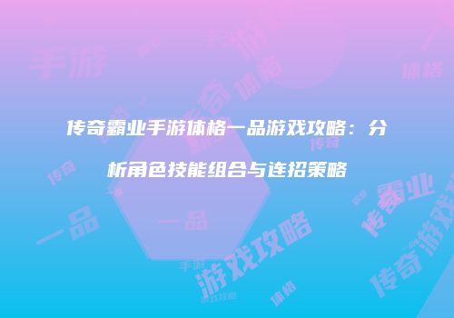 传奇霸业手游体格一品游戏攻略：分析角色技能组合与连招策略