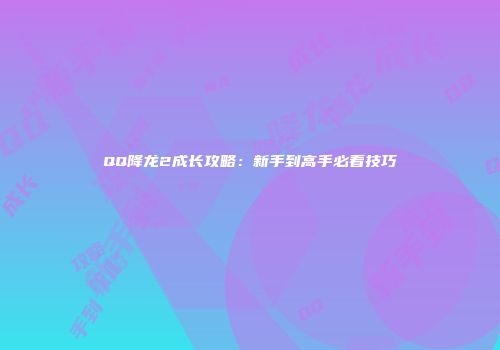 QQ降龙2成长攻略：新手到高手必看技巧