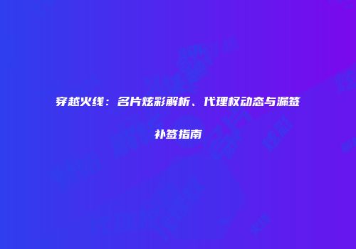 穿越火线：名片炫彩解析、代理权动态与漏签补签指南