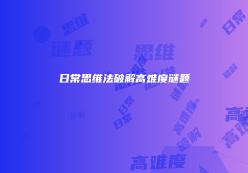 日常思维法破解高难度谜题