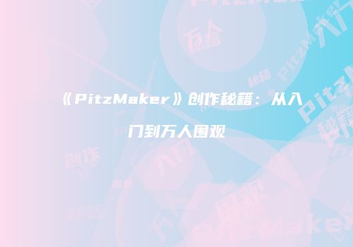 《PitzMaker》创作秘籍：从入门到万人围观