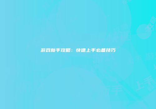 游戏新手攻略：快速上手必备技巧