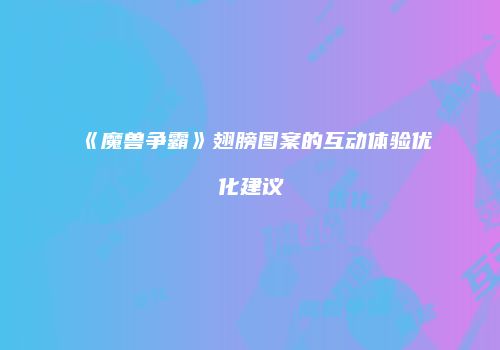 《魔兽争霸》翅膀图案的互动体验优化建议