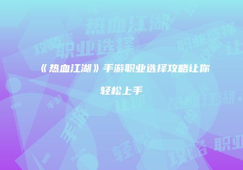 《热血江湖》手游职业选择攻略让你轻松上手