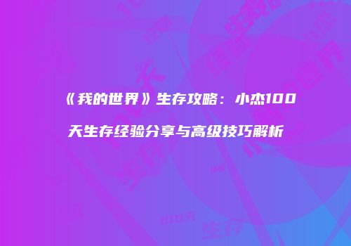 《我的世界》生存攻略：小杰100天生存经验分享与高级技巧解析