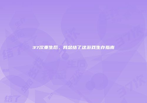 37次重生后，我总结了这游戏生存指南