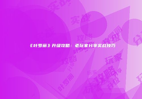 《叶罗丽》升级攻略：老玩家分享实战技巧