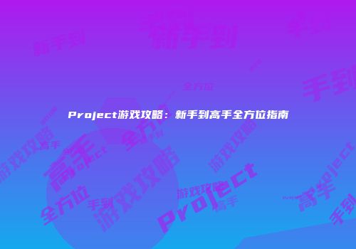 Project游戏攻略：新手到高手全方位指南