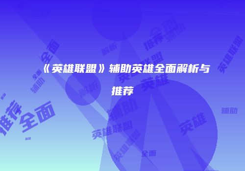《英雄联盟》辅助英雄全面解析与推荐