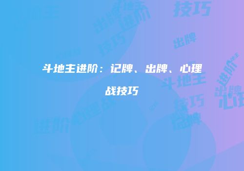 斗地主进阶：记牌、出牌、心理战技巧