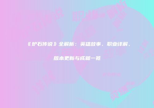 《炉石传说》全解析：英雄故事、职业详解、版本更新与成就一览