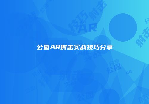公园AR射击实战技巧分享