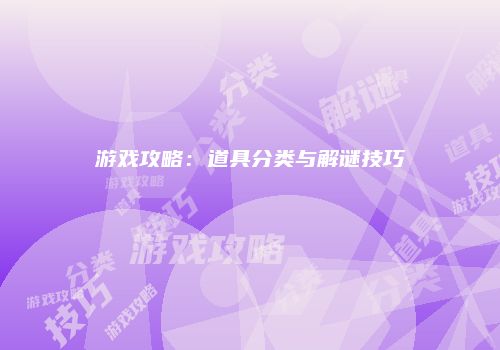 游戏攻略：道具分类与解谜技巧