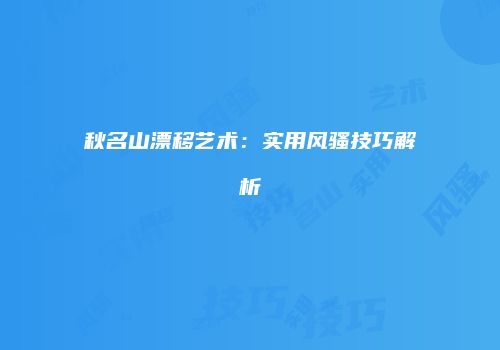 秋名山漂移艺术：实用风骚技巧解析