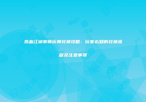 热血江湖拳师庆典兑换攻略：玩家必知的兑换流程及注意事项