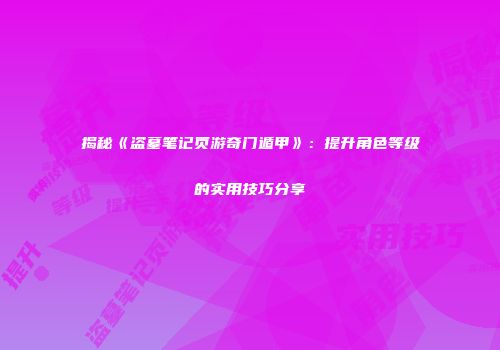 揭秘《盗墓笔记页游奇门遁甲》：提升角色等级的实用技巧分享