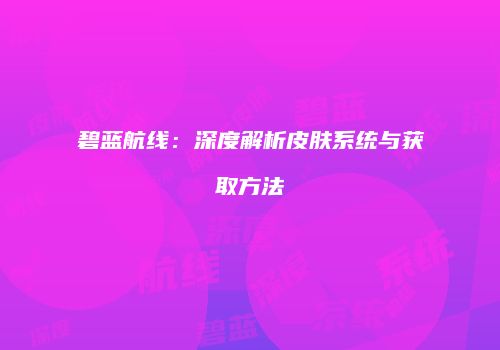 碧蓝航线：深度解析皮肤系统与获取方法