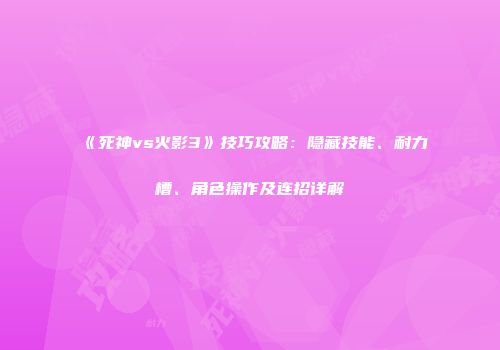《死神vs火影3》技巧攻略：隐藏技能、耐力槽、角色操作及连招详解