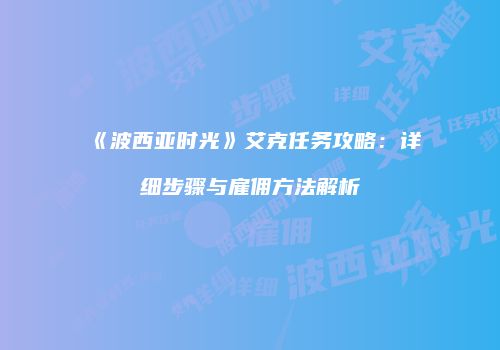 《波西亚时光》艾克任务攻略：详细步骤与雇佣方法解析