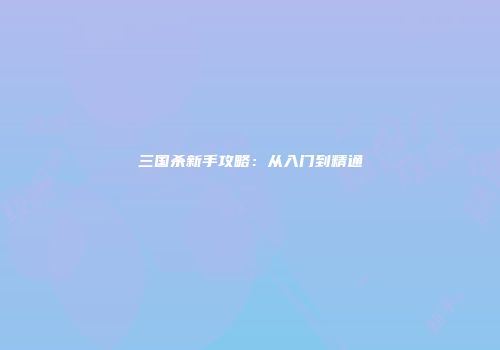 三国杀新手攻略：从入门到精通