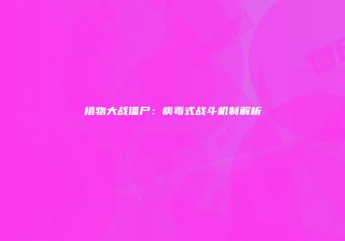 植物大战僵尸：病毒式战斗机制解析