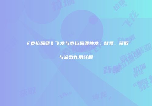 《泰拉瑞亚》飞龙与泰拉瑞亚神龙：背景、获取与游戏作用详解