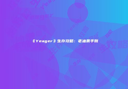 《Yeager》生存攻略：老油条手账