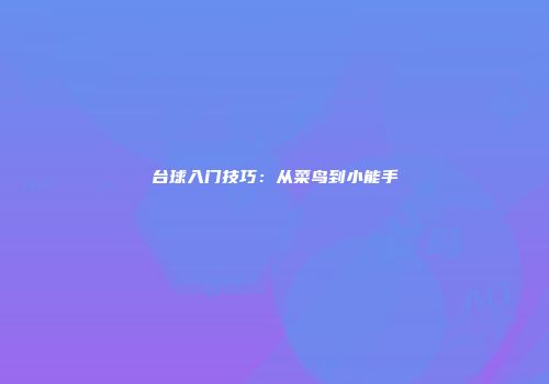 台球入门技巧：从菜鸟到小能手