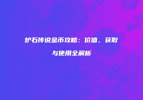 炉石传说金币攻略：价值、获取与使用全解析