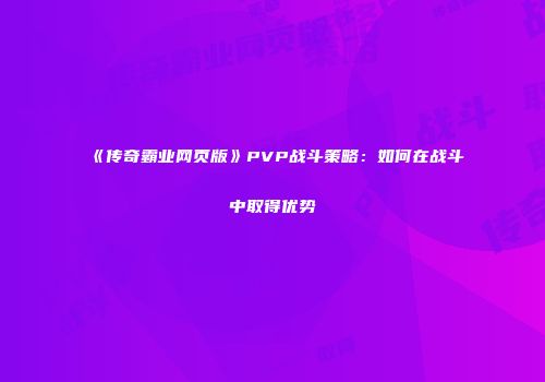 《传奇霸业网页版》PVP战斗策略：如何在战斗中取得优势