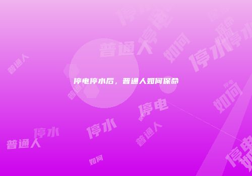 停电停水后，普通人如何保命
