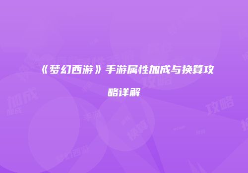 《梦幻西游》手游属性加成与换算攻略详解