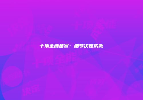 十项全能备赛：细节决定成败