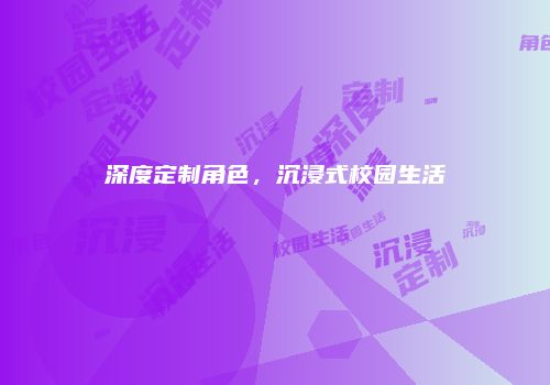 深度定制角色，沉浸式校园生活