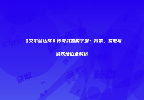 《艾尔登法环》传奇武器嘎子剑：背景、获取与游戏地位全解析