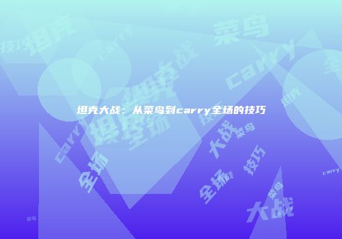 坦克大战：从菜鸟到carry全场的技巧