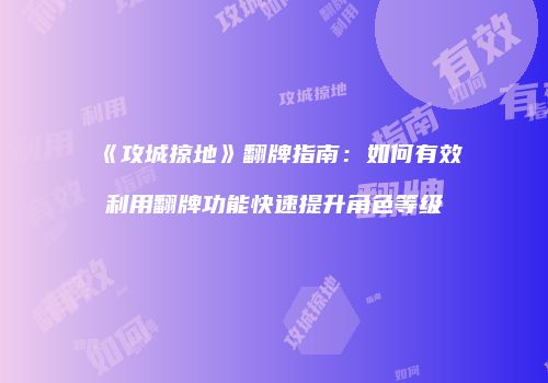 《攻城掠地》翻牌指南：如何有效利用翻牌功能快速提升角色等级