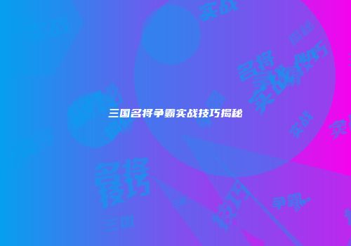三国名将争霸实战技巧揭秘