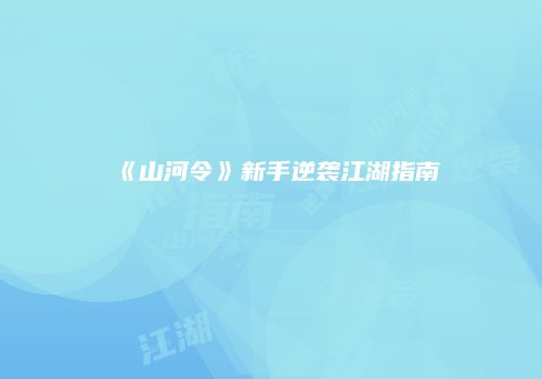 《山河令》新手逆袭江湖指南